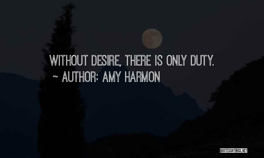 Amy Harmon Quotes: Without Desire, There Is Only Duty.