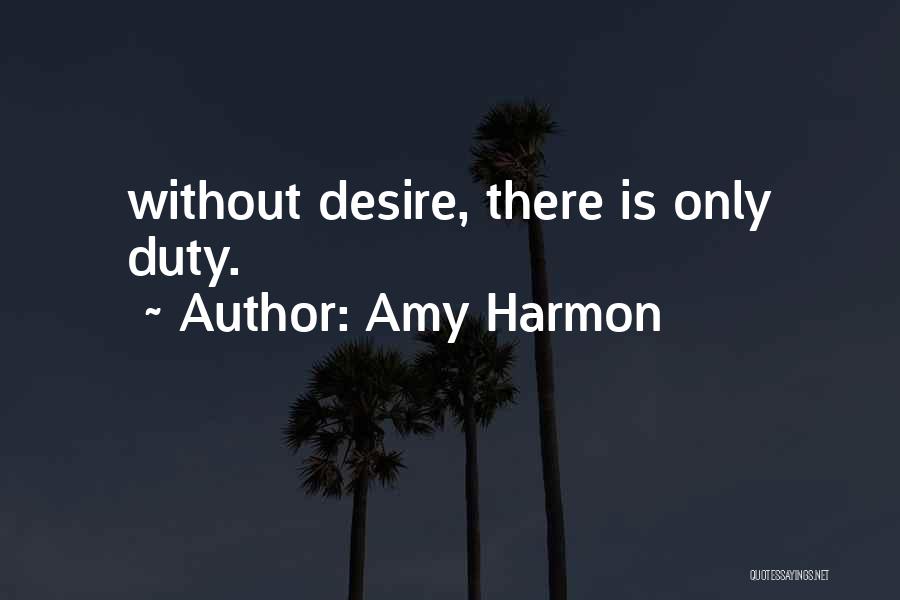 Amy Harmon Quotes: Without Desire, There Is Only Duty.