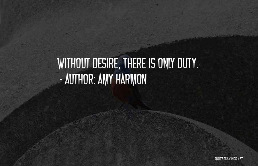 Amy Harmon Quotes: Without Desire, There Is Only Duty.