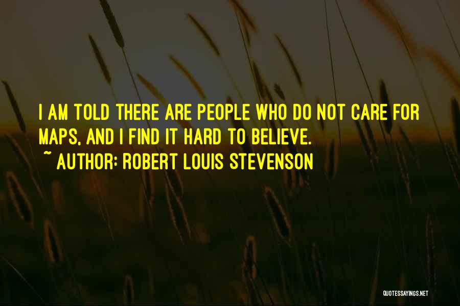 Robert Louis Stevenson Quotes: I Am Told There Are People Who Do Not Care For Maps, And I Find It Hard To Believe.