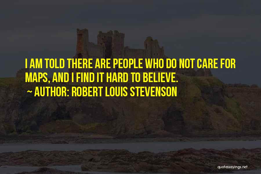 Robert Louis Stevenson Quotes: I Am Told There Are People Who Do Not Care For Maps, And I Find It Hard To Believe.