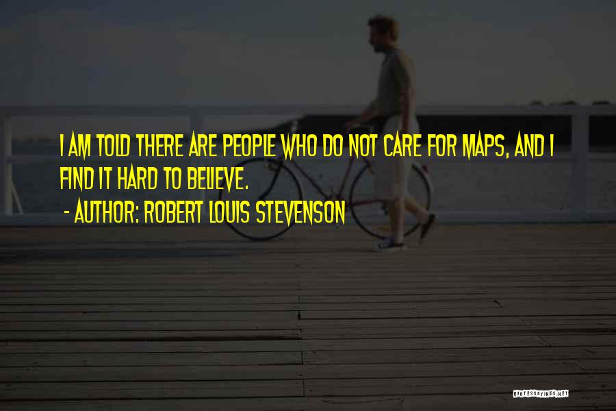 Robert Louis Stevenson Quotes: I Am Told There Are People Who Do Not Care For Maps, And I Find It Hard To Believe.