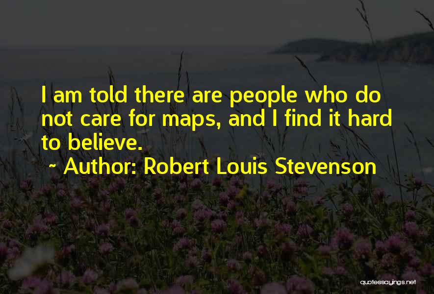 Robert Louis Stevenson Quotes: I Am Told There Are People Who Do Not Care For Maps, And I Find It Hard To Believe.