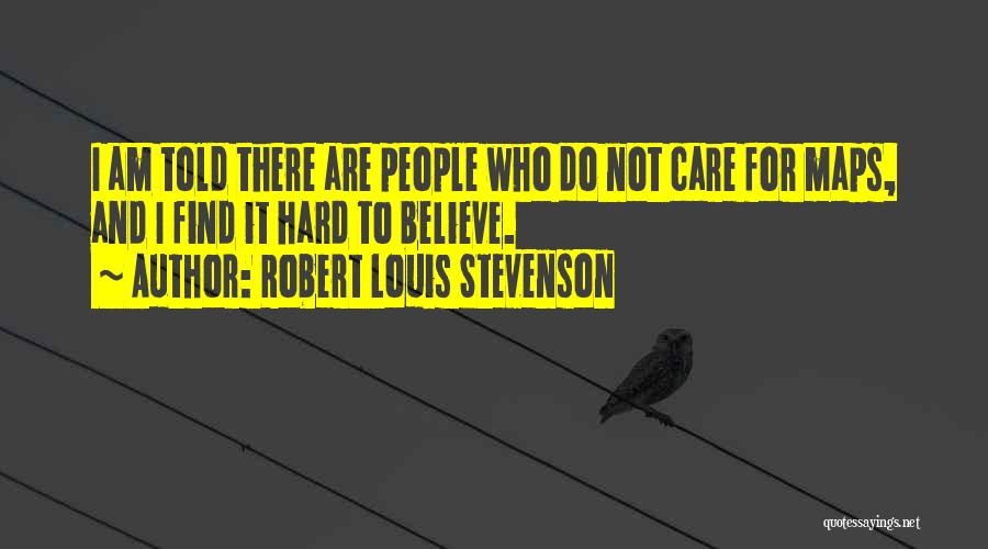 Robert Louis Stevenson Quotes: I Am Told There Are People Who Do Not Care For Maps, And I Find It Hard To Believe.