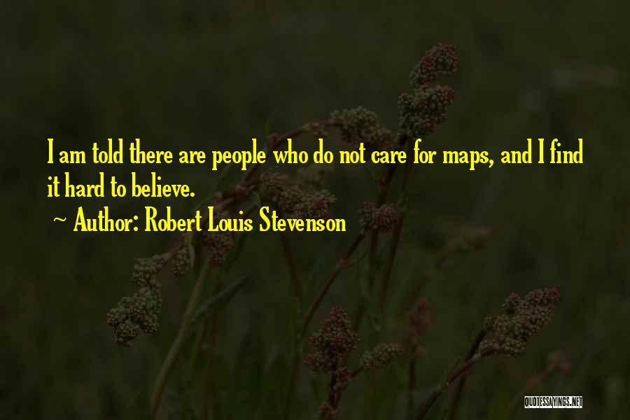 Robert Louis Stevenson Quotes: I Am Told There Are People Who Do Not Care For Maps, And I Find It Hard To Believe.