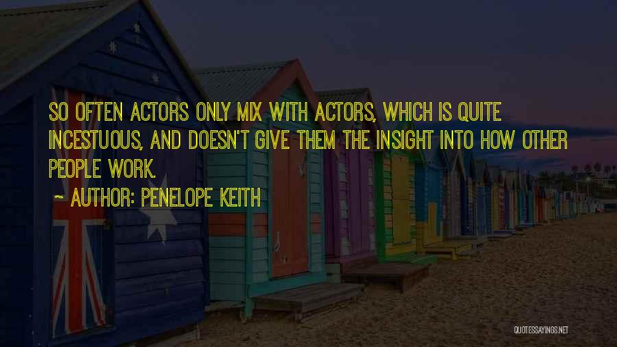 Penelope Keith Quotes: So Often Actors Only Mix With Actors, Which Is Quite Incestuous, And Doesn't Give Them The Insight Into How Other