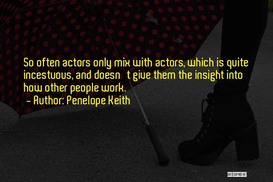 Penelope Keith Quotes: So Often Actors Only Mix With Actors, Which Is Quite Incestuous, And Doesn't Give Them The Insight Into How Other