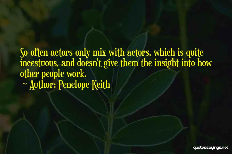 Penelope Keith Quotes: So Often Actors Only Mix With Actors, Which Is Quite Incestuous, And Doesn't Give Them The Insight Into How Other