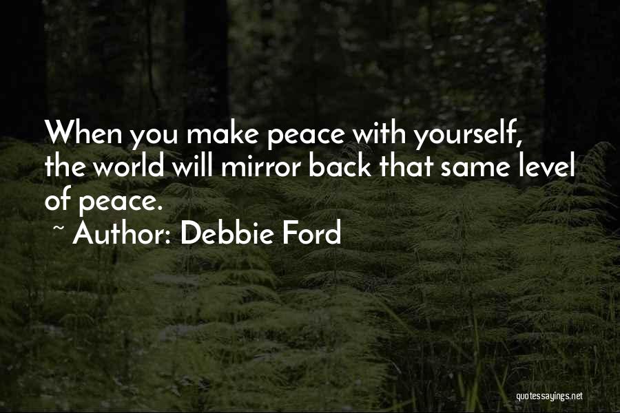 Debbie Ford Quotes: When You Make Peace With Yourself, The World Will Mirror Back That Same Level Of Peace.