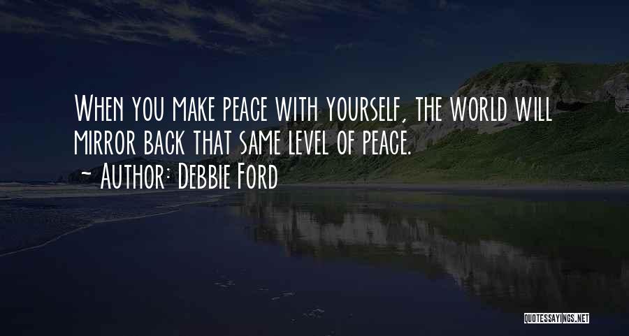 Debbie Ford Quotes: When You Make Peace With Yourself, The World Will Mirror Back That Same Level Of Peace.
