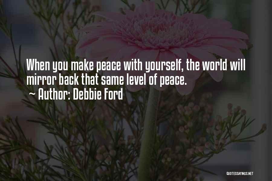Debbie Ford Quotes: When You Make Peace With Yourself, The World Will Mirror Back That Same Level Of Peace.