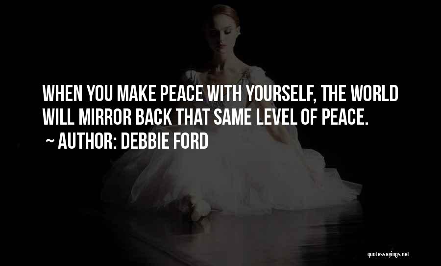 Debbie Ford Quotes: When You Make Peace With Yourself, The World Will Mirror Back That Same Level Of Peace.