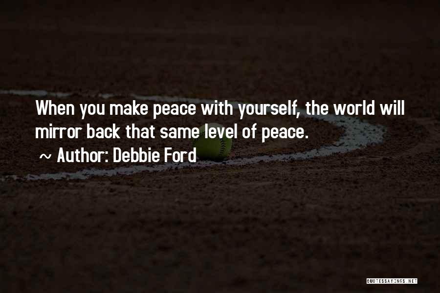 Debbie Ford Quotes: When You Make Peace With Yourself, The World Will Mirror Back That Same Level Of Peace.