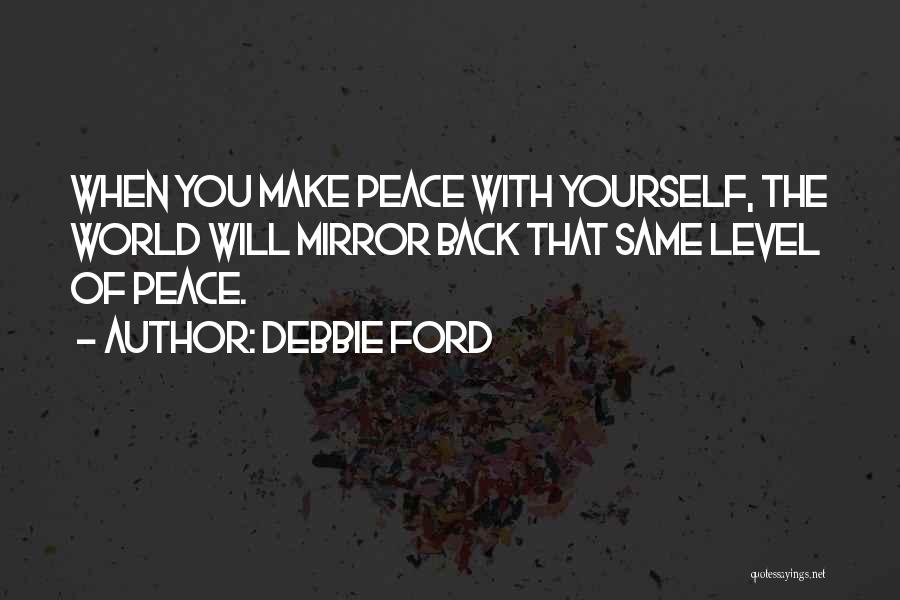 Debbie Ford Quotes: When You Make Peace With Yourself, The World Will Mirror Back That Same Level Of Peace.