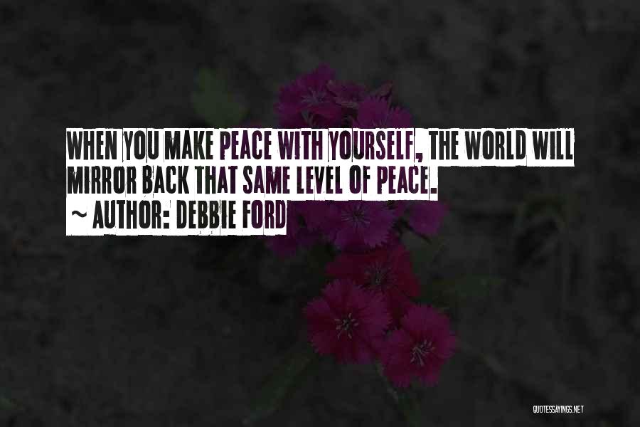 Debbie Ford Quotes: When You Make Peace With Yourself, The World Will Mirror Back That Same Level Of Peace.