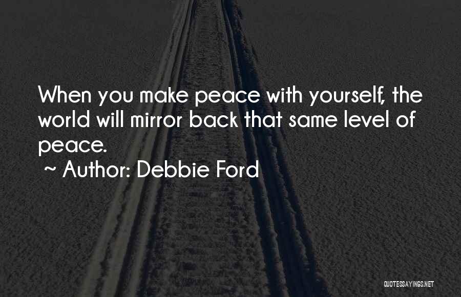 Debbie Ford Quotes: When You Make Peace With Yourself, The World Will Mirror Back That Same Level Of Peace.
