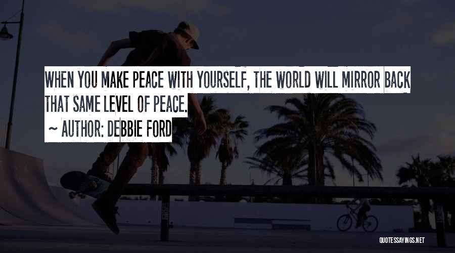 Debbie Ford Quotes: When You Make Peace With Yourself, The World Will Mirror Back That Same Level Of Peace.