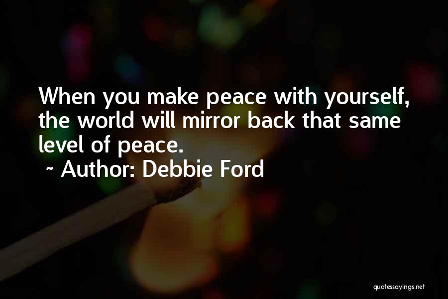 Debbie Ford Quotes: When You Make Peace With Yourself, The World Will Mirror Back That Same Level Of Peace.