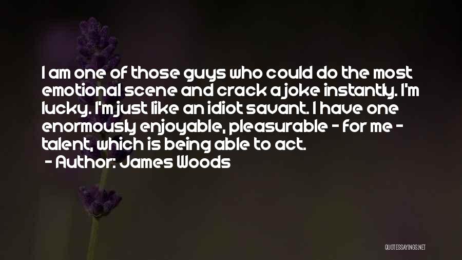 James Woods Quotes: I Am One Of Those Guys Who Could Do The Most Emotional Scene And Crack A Joke Instantly. I'm Lucky.