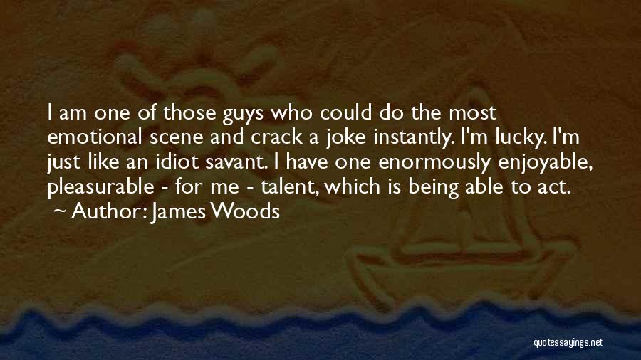 James Woods Quotes: I Am One Of Those Guys Who Could Do The Most Emotional Scene And Crack A Joke Instantly. I'm Lucky.