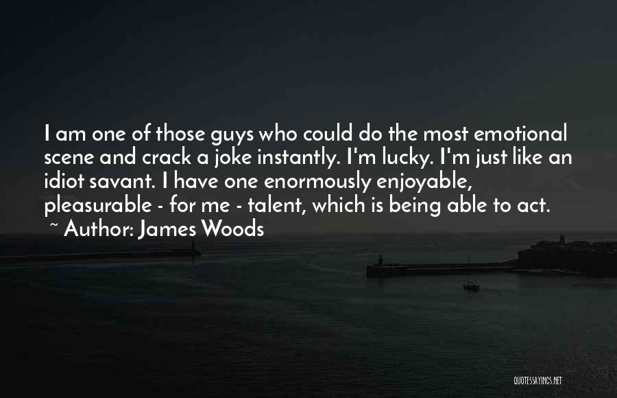 James Woods Quotes: I Am One Of Those Guys Who Could Do The Most Emotional Scene And Crack A Joke Instantly. I'm Lucky.