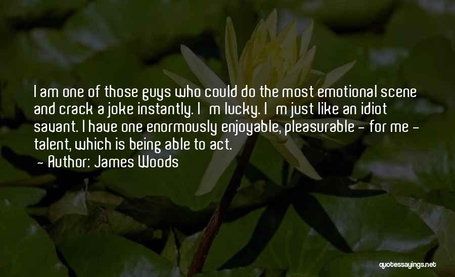 James Woods Quotes: I Am One Of Those Guys Who Could Do The Most Emotional Scene And Crack A Joke Instantly. I'm Lucky.