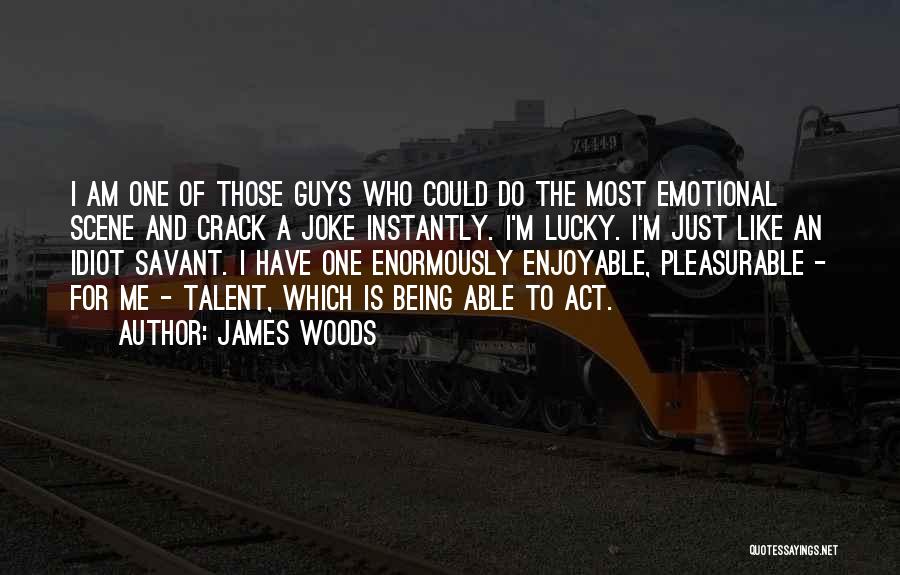 James Woods Quotes: I Am One Of Those Guys Who Could Do The Most Emotional Scene And Crack A Joke Instantly. I'm Lucky.