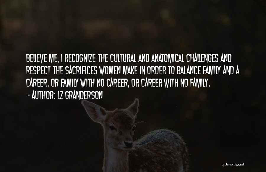 LZ Granderson Quotes: Believe Me, I Recognize The Cultural And Anatomical Challenges And Respect The Sacrifices Women Make In Order To Balance Family