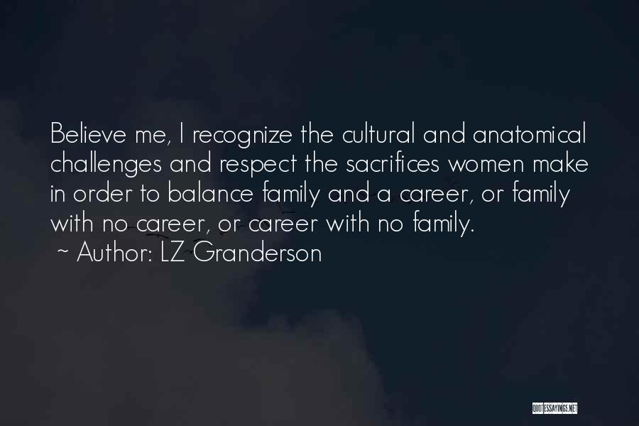 LZ Granderson Quotes: Believe Me, I Recognize The Cultural And Anatomical Challenges And Respect The Sacrifices Women Make In Order To Balance Family