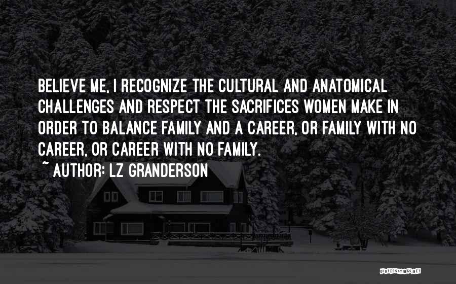 LZ Granderson Quotes: Believe Me, I Recognize The Cultural And Anatomical Challenges And Respect The Sacrifices Women Make In Order To Balance Family