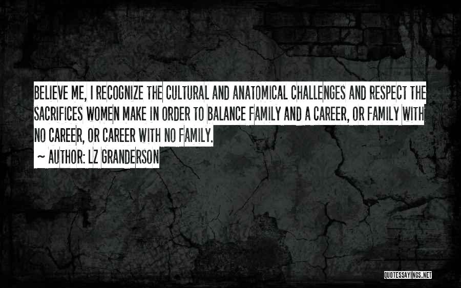 LZ Granderson Quotes: Believe Me, I Recognize The Cultural And Anatomical Challenges And Respect The Sacrifices Women Make In Order To Balance Family