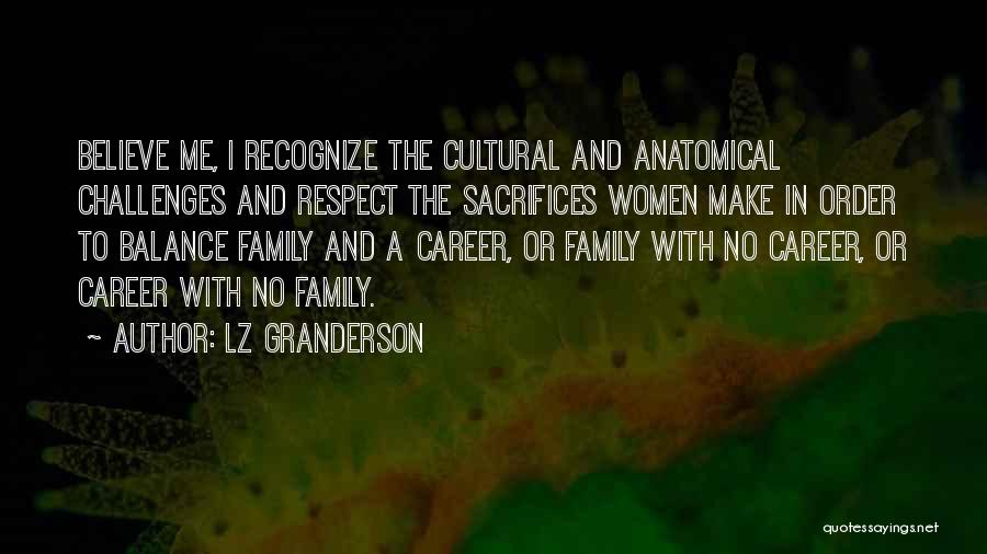 LZ Granderson Quotes: Believe Me, I Recognize The Cultural And Anatomical Challenges And Respect The Sacrifices Women Make In Order To Balance Family