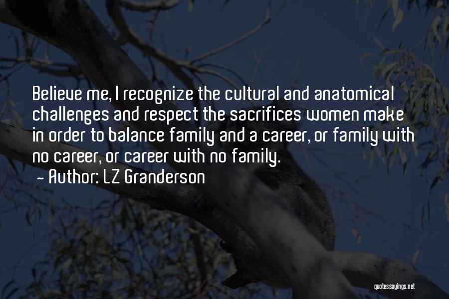 LZ Granderson Quotes: Believe Me, I Recognize The Cultural And Anatomical Challenges And Respect The Sacrifices Women Make In Order To Balance Family