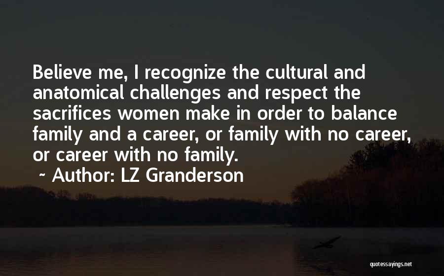LZ Granderson Quotes: Believe Me, I Recognize The Cultural And Anatomical Challenges And Respect The Sacrifices Women Make In Order To Balance Family