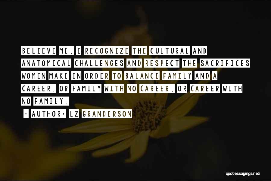 LZ Granderson Quotes: Believe Me, I Recognize The Cultural And Anatomical Challenges And Respect The Sacrifices Women Make In Order To Balance Family