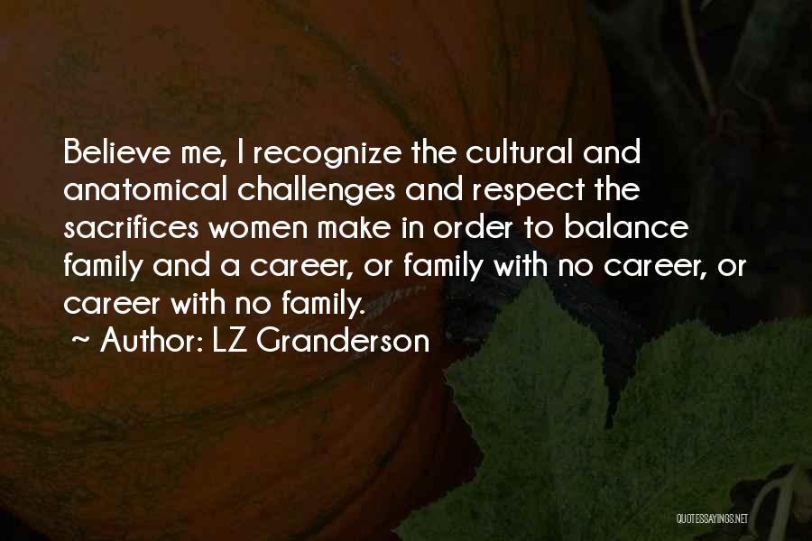 LZ Granderson Quotes: Believe Me, I Recognize The Cultural And Anatomical Challenges And Respect The Sacrifices Women Make In Order To Balance Family