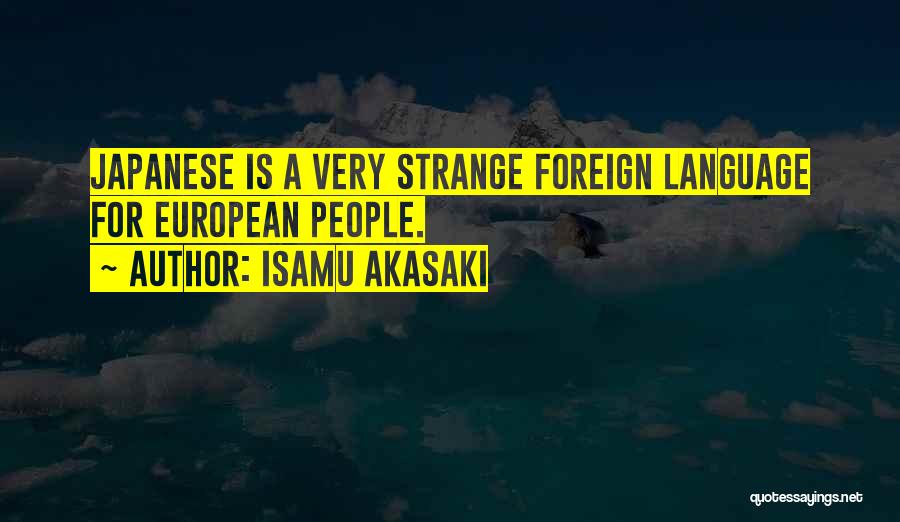 Isamu Akasaki Quotes: Japanese Is A Very Strange Foreign Language For European People.