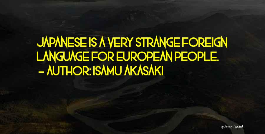 Isamu Akasaki Quotes: Japanese Is A Very Strange Foreign Language For European People.