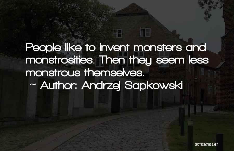 Andrzej Sapkowski Quotes: People Like To Invent Monsters And Monstrosities. Then They Seem Less Monstrous Themselves.