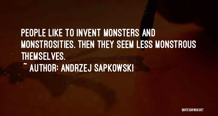 Andrzej Sapkowski Quotes: People Like To Invent Monsters And Monstrosities. Then They Seem Less Monstrous Themselves.