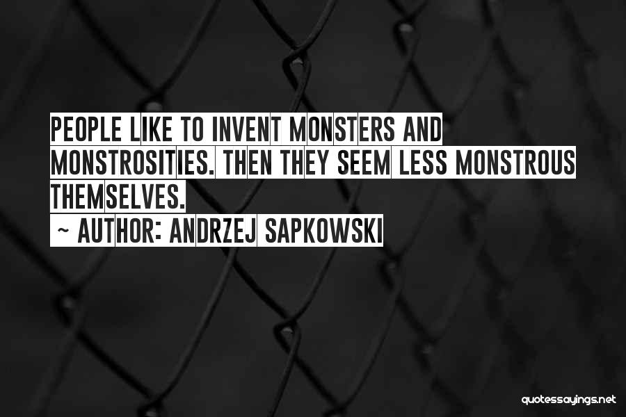 Andrzej Sapkowski Quotes: People Like To Invent Monsters And Monstrosities. Then They Seem Less Monstrous Themselves.