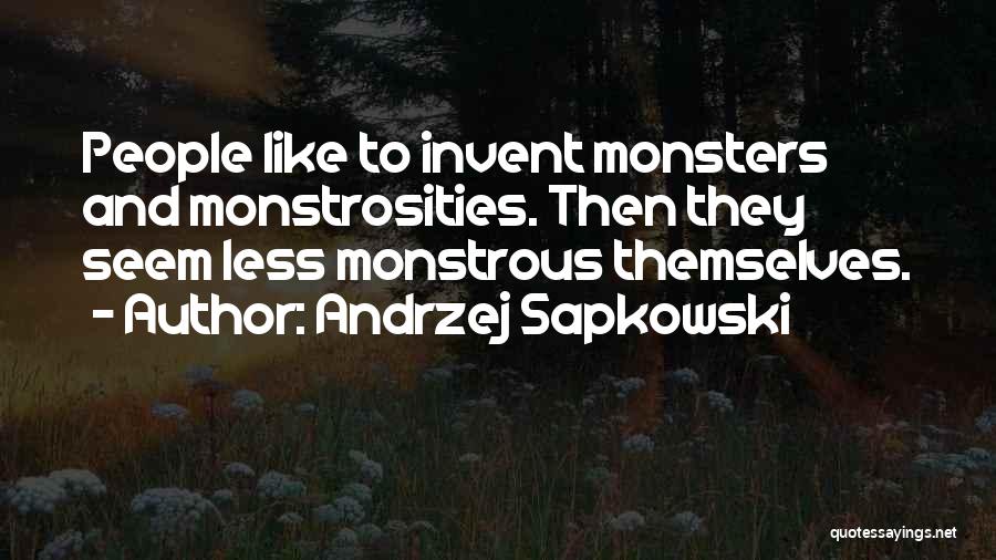 Andrzej Sapkowski Quotes: People Like To Invent Monsters And Monstrosities. Then They Seem Less Monstrous Themselves.