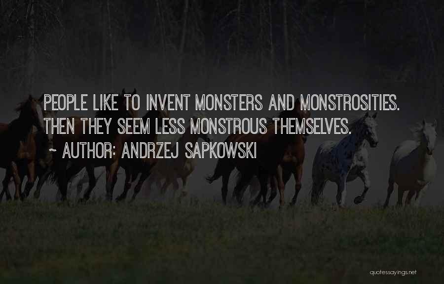 Andrzej Sapkowski Quotes: People Like To Invent Monsters And Monstrosities. Then They Seem Less Monstrous Themselves.