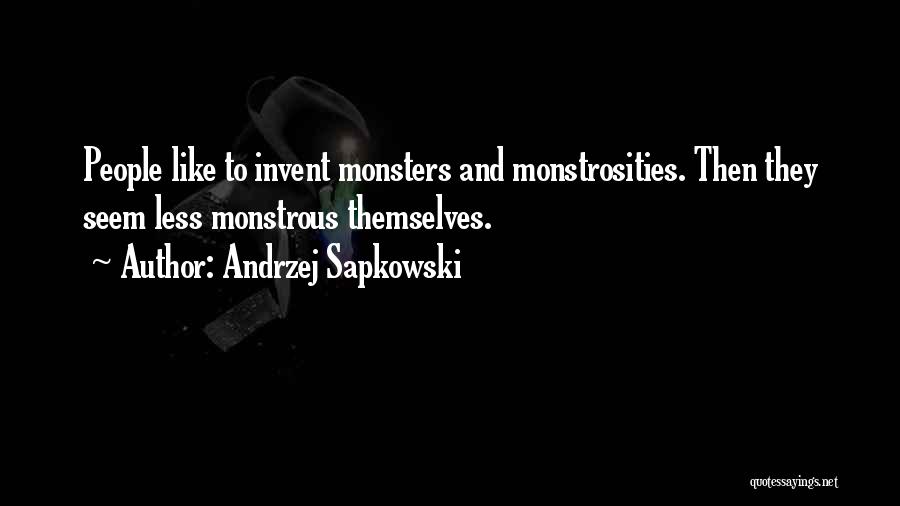 Andrzej Sapkowski Quotes: People Like To Invent Monsters And Monstrosities. Then They Seem Less Monstrous Themselves.