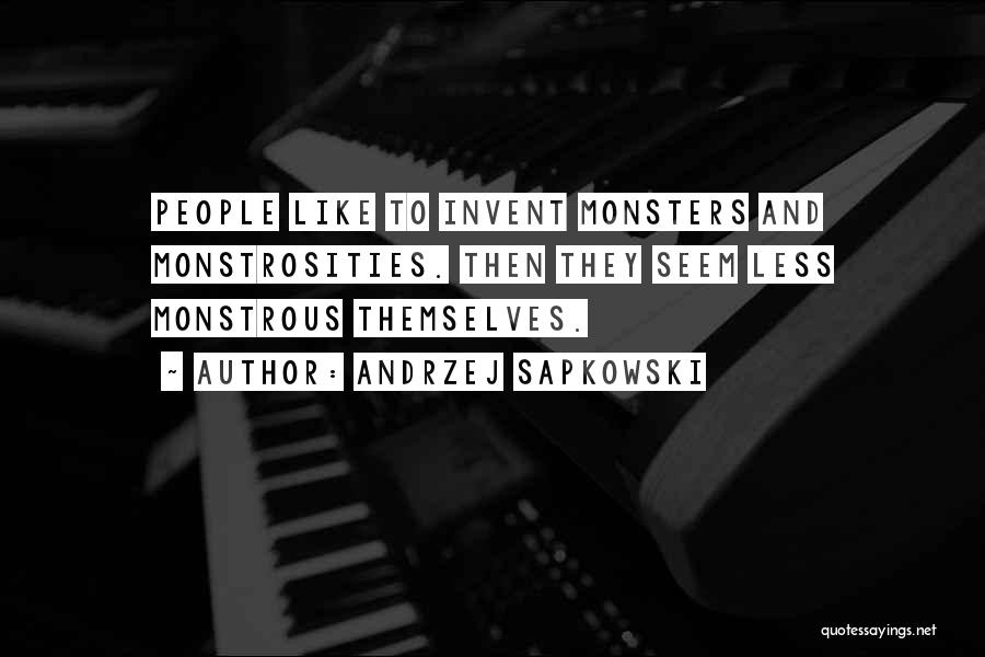 Andrzej Sapkowski Quotes: People Like To Invent Monsters And Monstrosities. Then They Seem Less Monstrous Themselves.