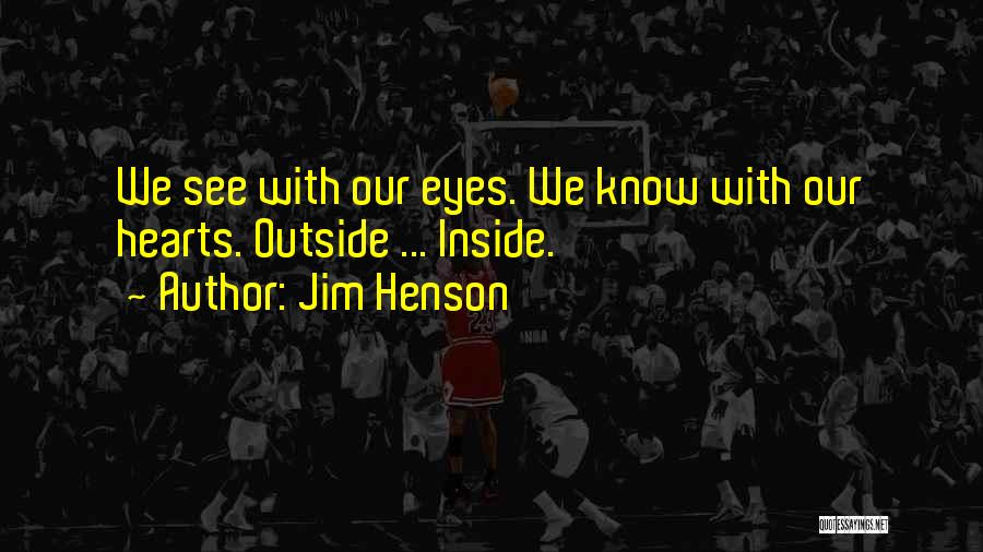 Jim Henson Quotes: We See With Our Eyes. We Know With Our Hearts. Outside ... Inside.