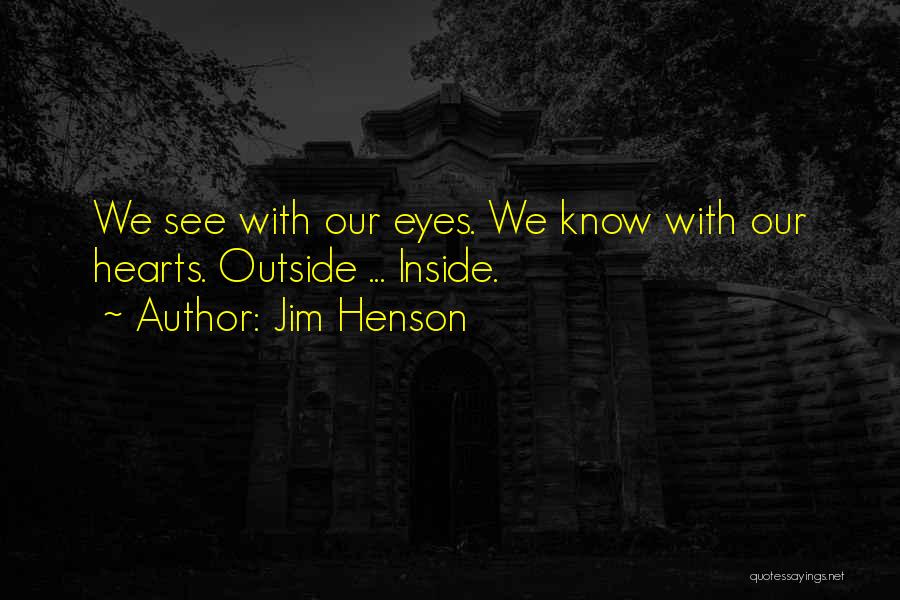 Jim Henson Quotes: We See With Our Eyes. We Know With Our Hearts. Outside ... Inside.
