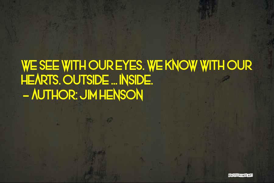 Jim Henson Quotes: We See With Our Eyes. We Know With Our Hearts. Outside ... Inside.