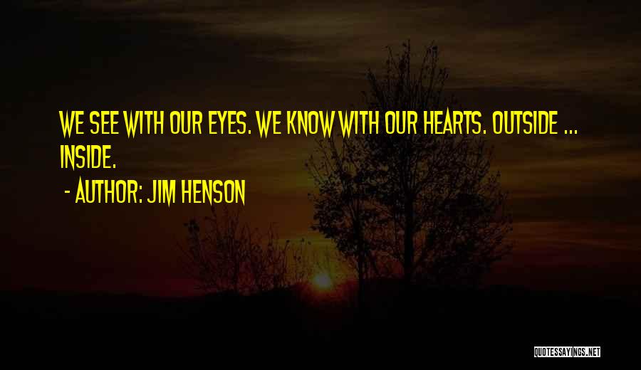 Jim Henson Quotes: We See With Our Eyes. We Know With Our Hearts. Outside ... Inside.
