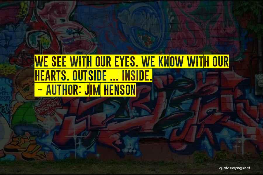 Jim Henson Quotes: We See With Our Eyes. We Know With Our Hearts. Outside ... Inside.